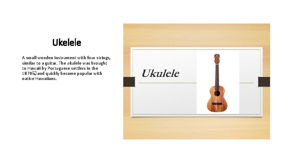 Ukelele A small wooden instrument with four strings, similar to a guitar. The ukulele