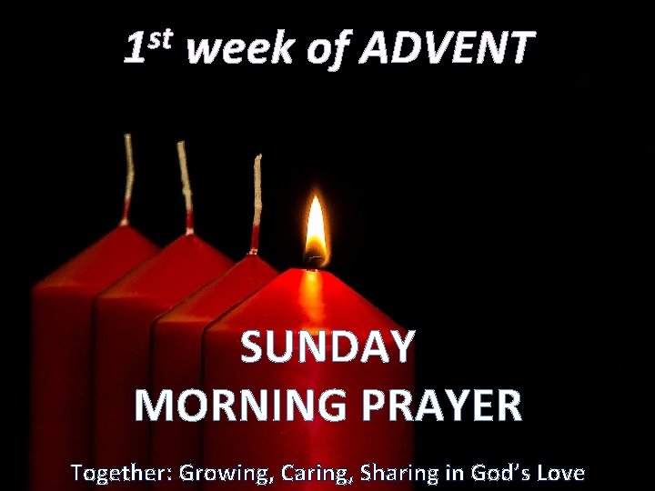 st 1 week of ADVENT SUNDAY MORNING PRAYER Together: Growing, Caring, Sharing in God’s