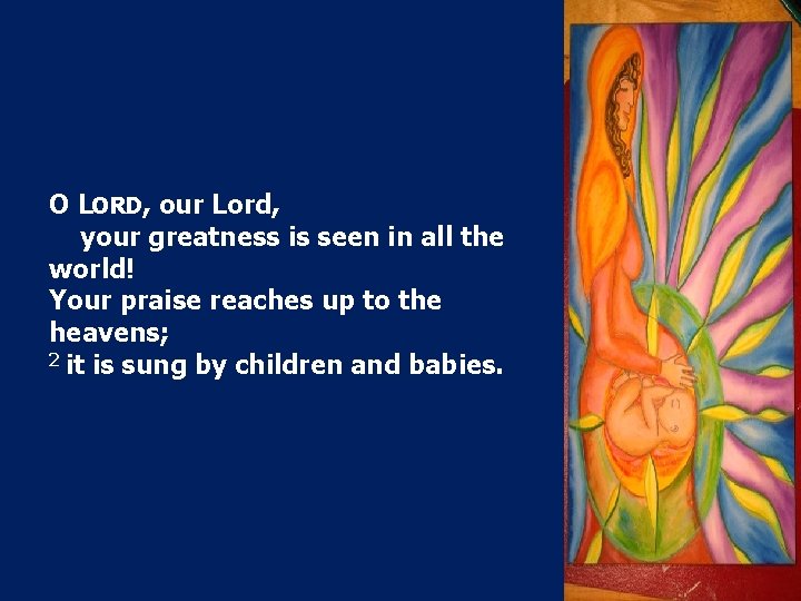 O LORD, our Lord, your greatness is seen in all the world! Your praise