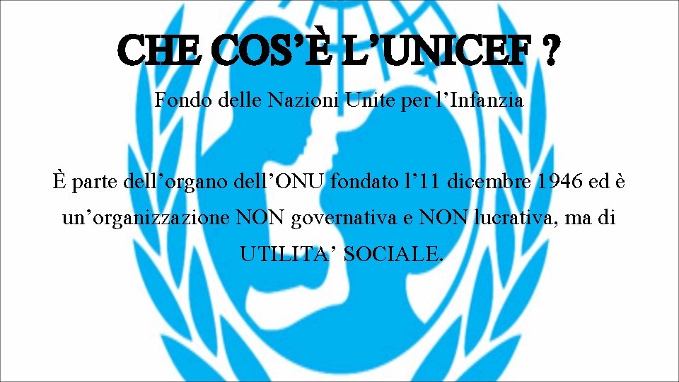 CHE COS’È L’UNICEF ? Fondo delle Nazioni Unite per l’Infanzia È parte dell’organo dell’ONU