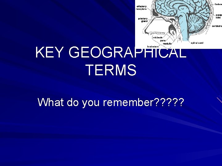 KEY GEOGRAPHICAL TERMS What do you remember? ? ? 