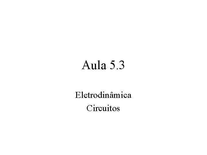 Aula 5. 3 Eletrodinâmica Circuitos 