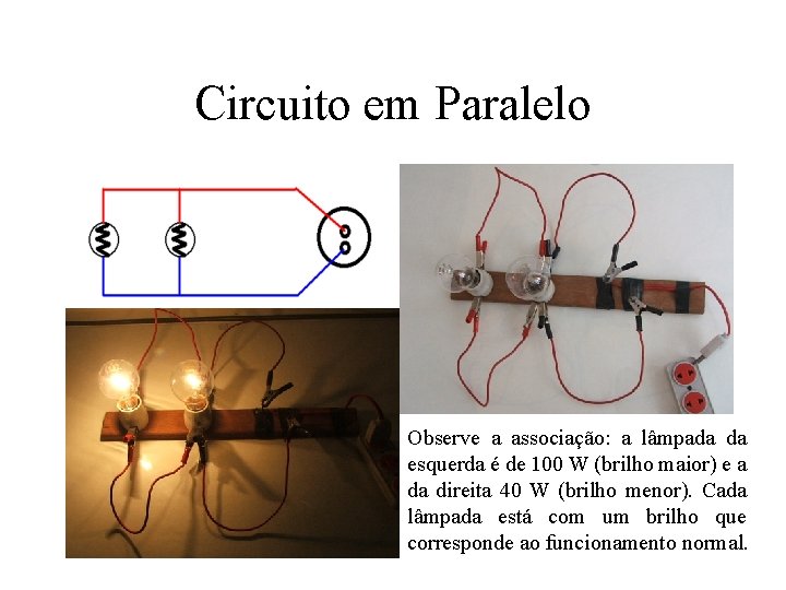 Circuito em Paralelo Observe a associação: a lâmpada da esquerda é de 100 W