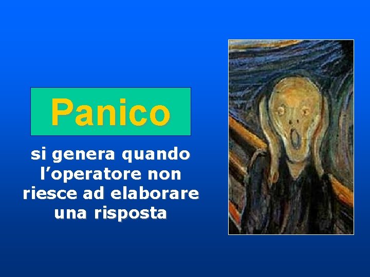 Panico si genera quando l’operatore non riesce ad elaborare una risposta Panico si genera quando l’operatore non riesce ad elaborare una risposta