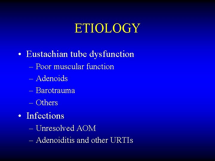 ETIOLOGY • Eustachian tube dysfunction – Poor muscular function – Adenoids – Barotrauma –