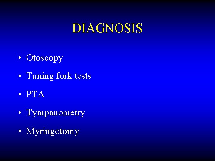 DIAGNOSIS • Otoscopy • Tuning fork tests • PTA • Tympanometry • Myringotomy 