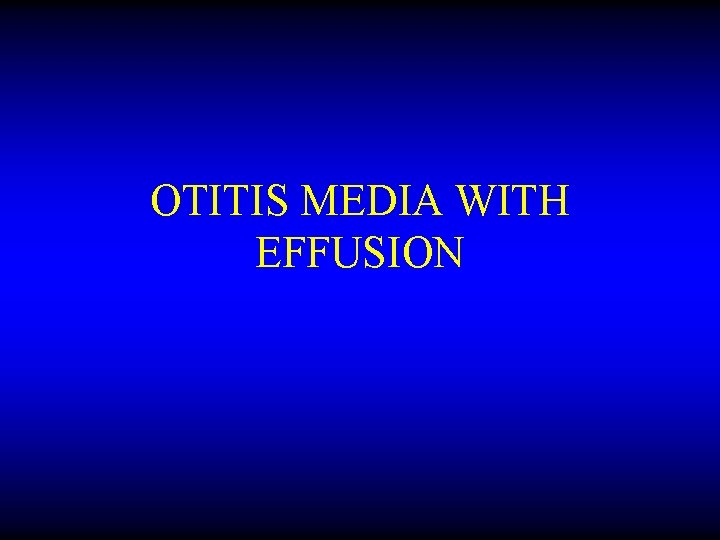 OTITIS MEDIA WITH EFFUSION 