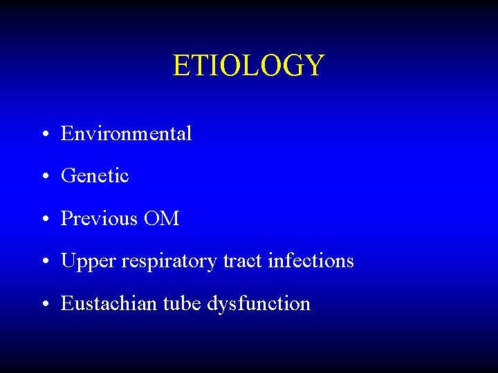ETIOLOGY • Environmental • Genetic • Previous OM • Upper respiratory tract infections •