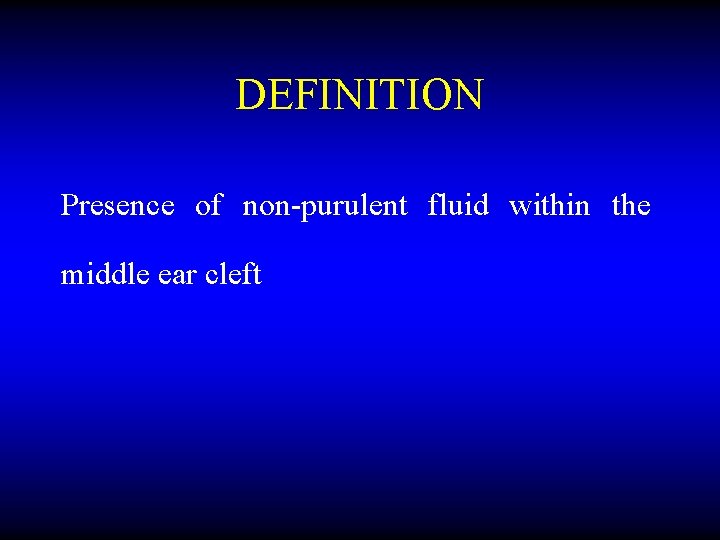 DEFINITION Presence of non-purulent fluid within the middle ear cleft 