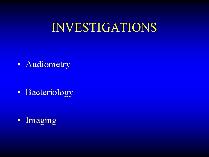 INVESTIGATIONS • Audiometry • Bacteriology • Imaging 