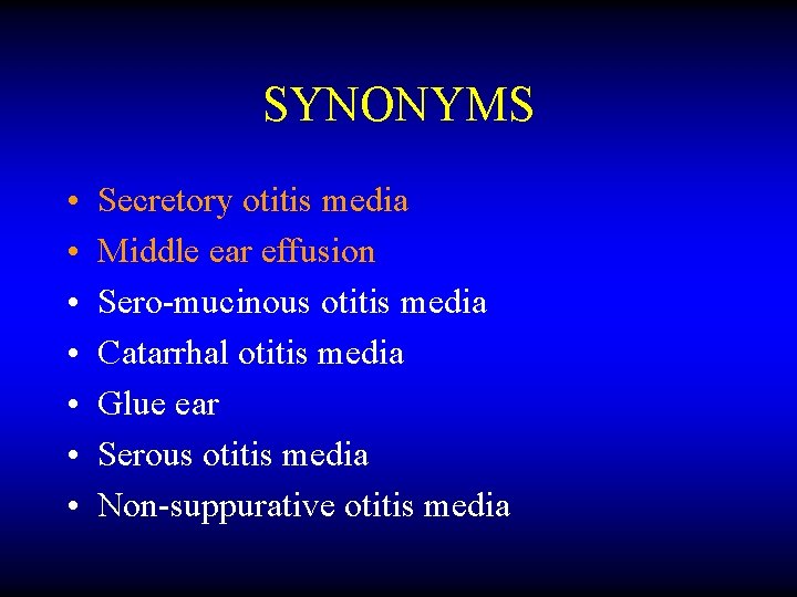 SYNONYMS • • Secretory otitis media Middle ear effusion Sero-mucinous otitis media Catarrhal otitis