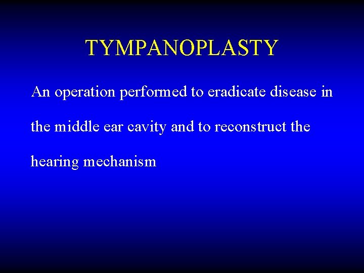 TYMPANOPLASTY An operation performed to eradicate disease in the middle ear cavity and to