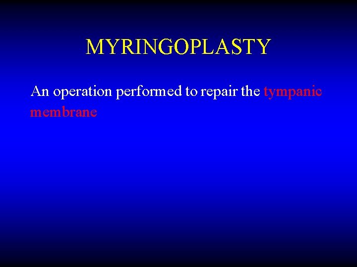 MYRINGOPLASTY An operation performed to repair the tympanic membrane 