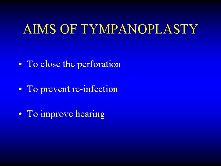 AIMS OF TYMPANOPLASTY • To close the perforation • To prevent re-infection • To