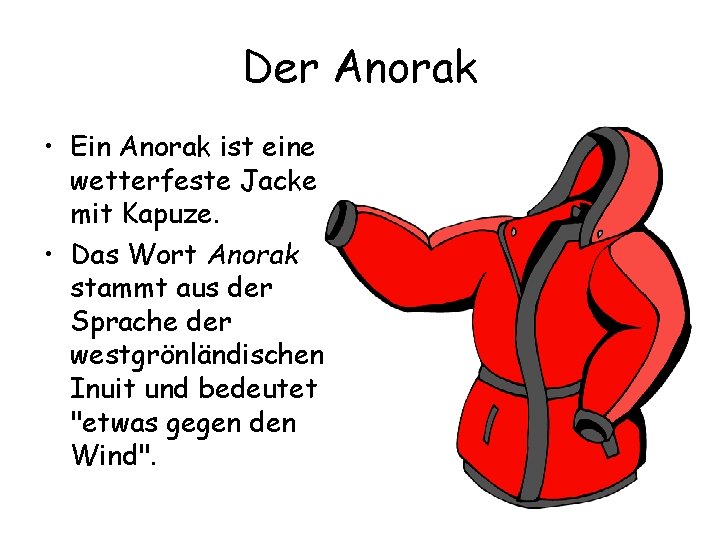 Der Anorak • Ein Anorak ist eine wetterfeste Jacke mit Kapuze. • Das Wort