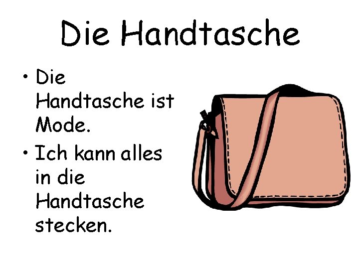 Die Handtasche • Die Handtasche ist Mode. • Ich kann alles in die Handtasche