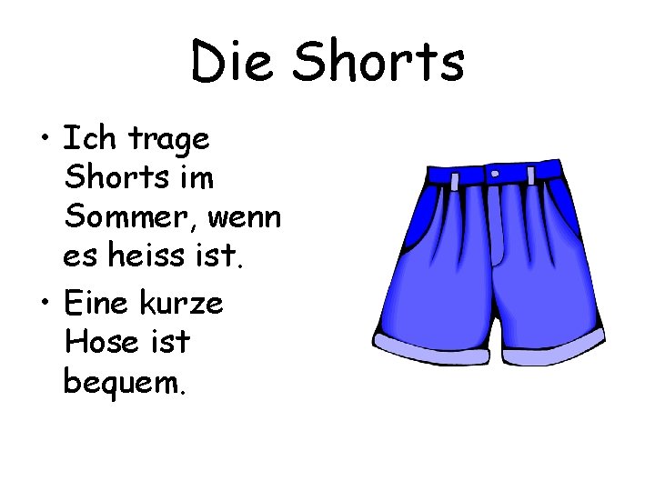 Die Shorts • Ich trage Shorts im Sommer, wenn es heiss ist. • Eine