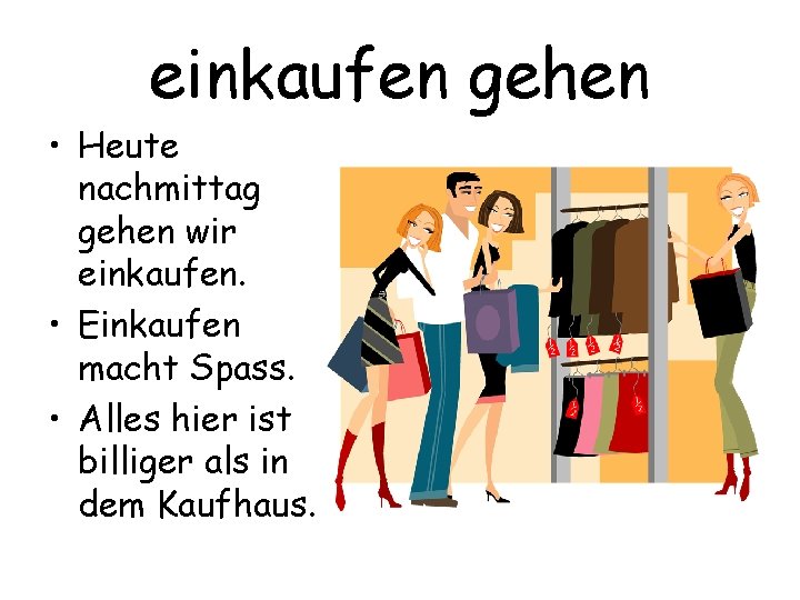 einkaufen gehen • Heute nachmittag gehen wir einkaufen. • Einkaufen macht Spass. • Alles