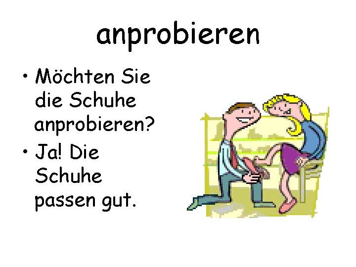 anprobieren • Möchten Sie die Schuhe anprobieren? • Ja! Die Schuhe passen gut. 