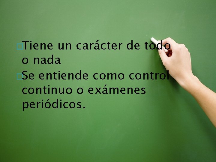 �Tiene un carácter de todo o nada �Se entiende como control continuo o exámenes