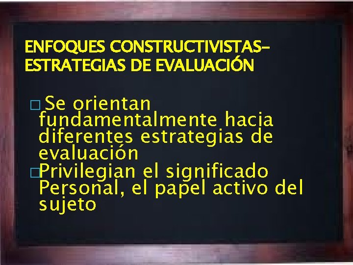 ENFOQUES CONSTRUCTIVISTASESTRATEGIAS DE EVALUACIÓN � Se orientan fundamentalmente hacia diferentes estrategias de evaluación �Privilegian