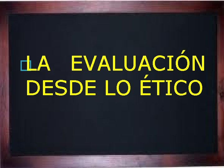 � LA EVALUACIÓN DESDE LO ÉTICO 26 