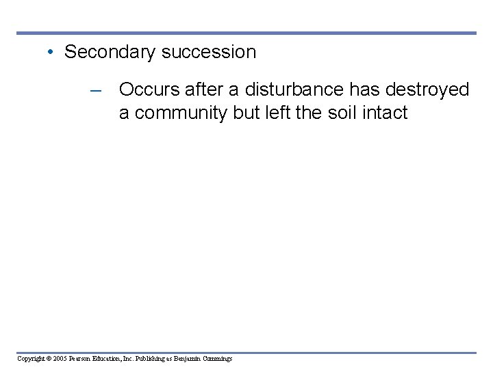  • Secondary succession – Occurs after a disturbance has destroyed a community but