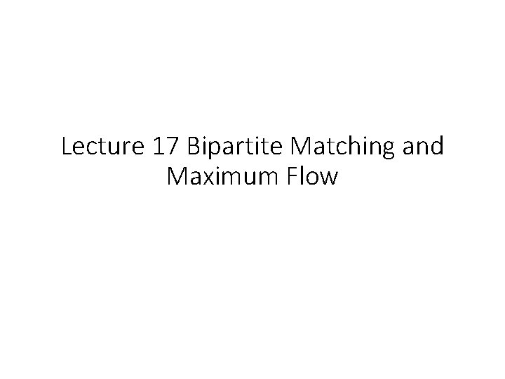 Lecture 17 Bipartite Matching and Maximum Flow 