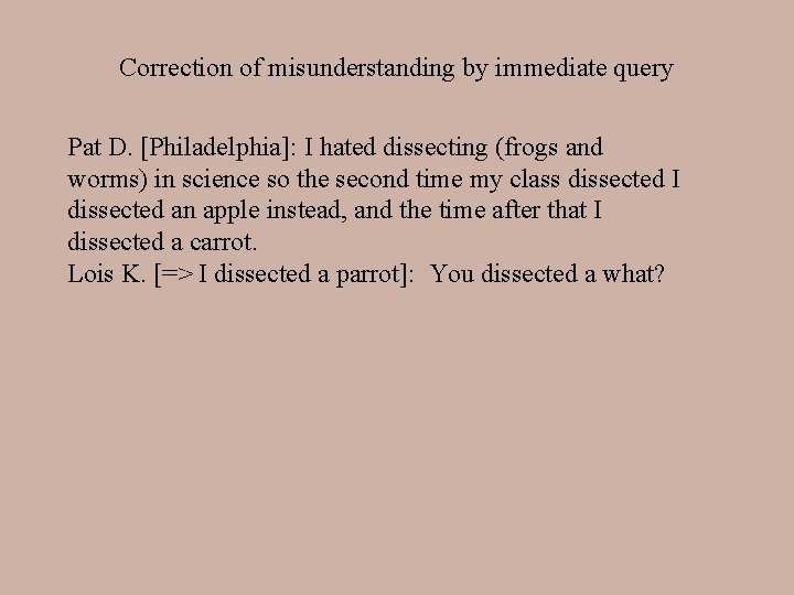 Correction of misunderstanding by immediate query Pat D. [Philadelphia]: I hated dissecting (frogs and