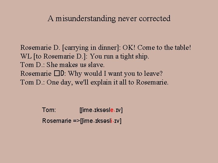 A misunderstanding never corrected Rosemarie D. [carrying in dinner]: OK! Come to the table!