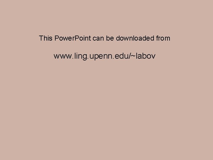 This Power. Point can be downloaded from www. ling. upenn. edu/~labov 