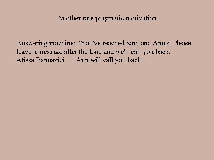 Another rare pragmatic motivation Answering machine: "You've reached Sam and Ann's. Please leave a