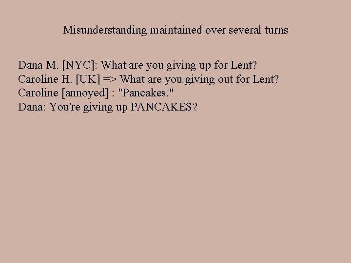 Misunderstanding maintained over several turns Dana M. [NYC]: What are you giving up for