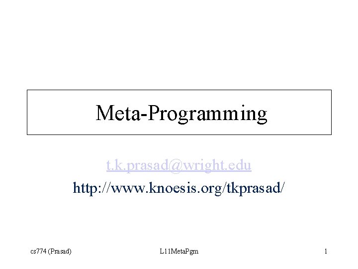 Meta-Programming t. k. prasad@wright. edu http: //www. knoesis. org/tkprasad/ cs 774 (Prasad) L 11