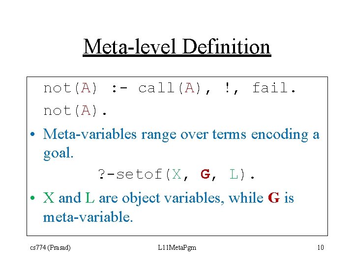 Meta-level Definition not(A) : - call(A), !, fail. not(A). • Meta-variables range over terms