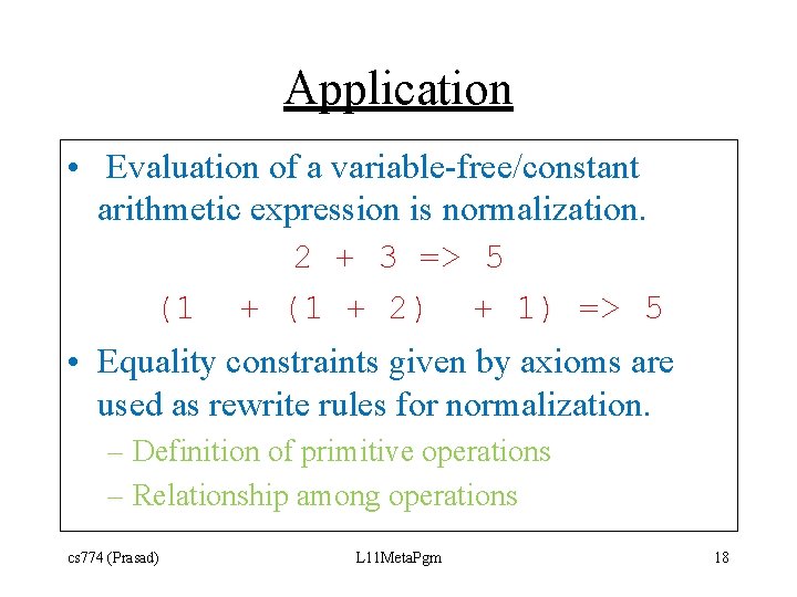 Application • Evaluation of a variable-free/constant arithmetic expression is normalization. 2 + 3 =>