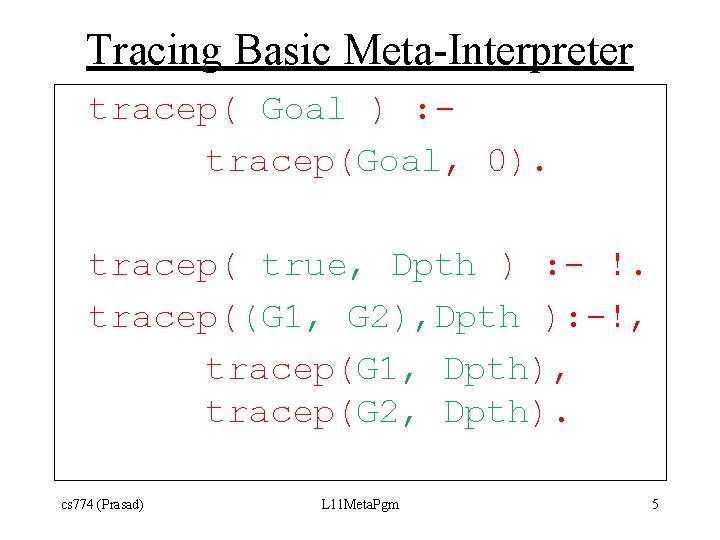 Tracing Basic Meta-Interpreter tracep( Goal ) : tracep(Goal, 0). tracep( true, Dpth ) :