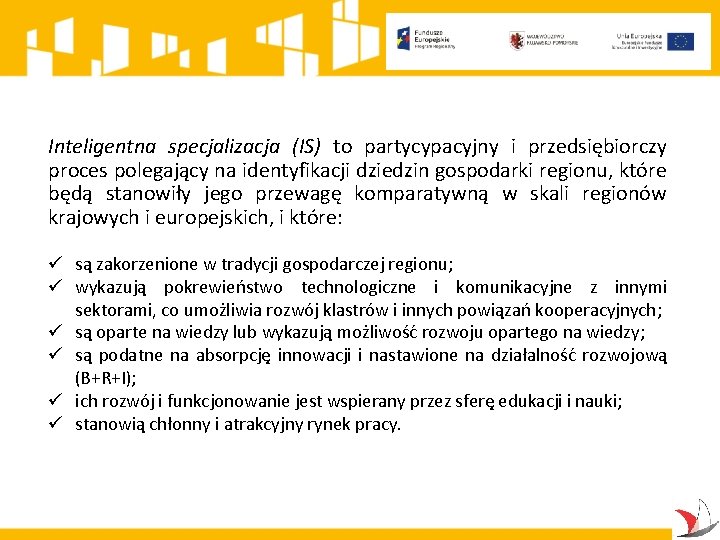 Inteligentna specjalizacja (IS) to partycypacyjny i przedsiębiorczy proces polegający na identyfikacji dziedzin gospodarki regionu,