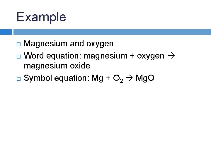 Example Magnesium and oxygen Word equation: magnesium + oxygen magnesium oxide Symbol equation: Mg