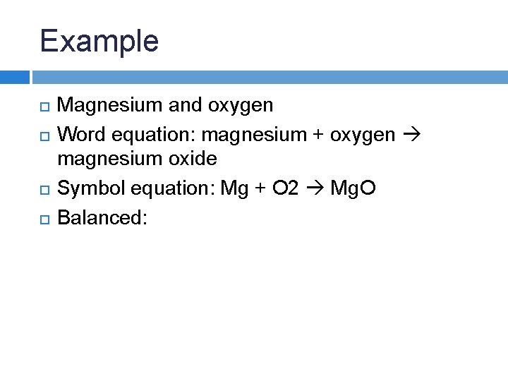 Example Magnesium and oxygen Word equation: magnesium + oxygen magnesium oxide Symbol equation: Mg