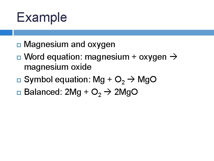 Example Magnesium and oxygen Word equation: magnesium + oxygen magnesium oxide Symbol equation: Mg