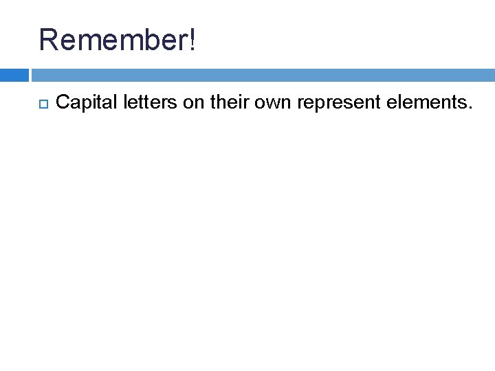 Remember! Capital letters on their own represent elements. Remember! Capital letters on their own represent elements.