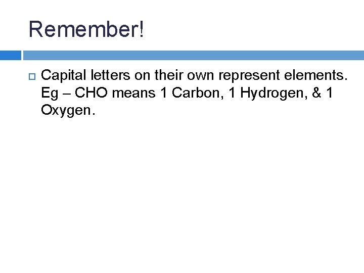 Remember! Capital letters on their own represent elements. Eg – CHO means 1 Carbon,