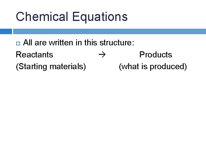 Chemical Equations All are written in this structure: Reactants Products (Starting materials) (what is