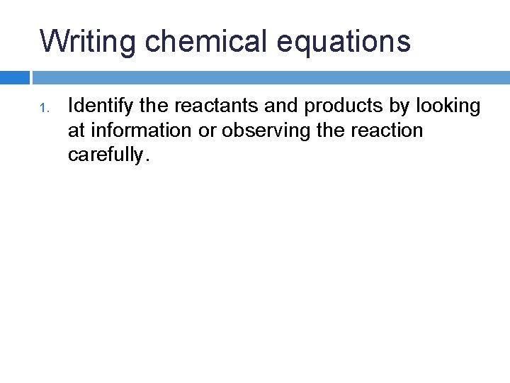 Writing chemical equations 1. Identify the reactants and products by looking at information or Writing chemical equations 1. Identify the reactants and products by looking at information or