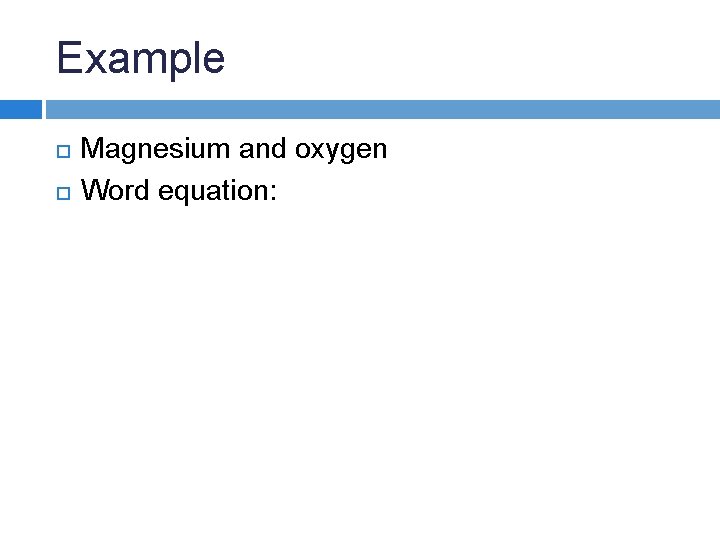 Example Magnesium and oxygen Word equation: Example Magnesium and oxygen Word equation:
