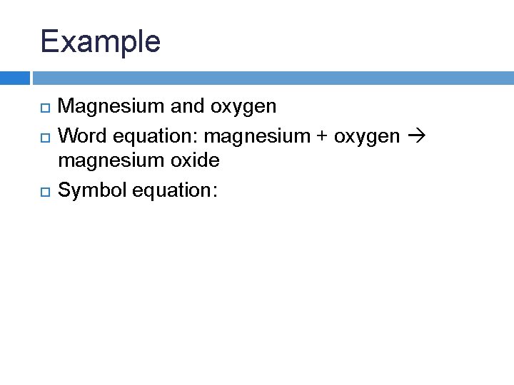 Example Magnesium and oxygen Word equation: magnesium + oxygen magnesium oxide Symbol equation: Example Magnesium and oxygen Word equation: magnesium + oxygen magnesium oxide Symbol equation: