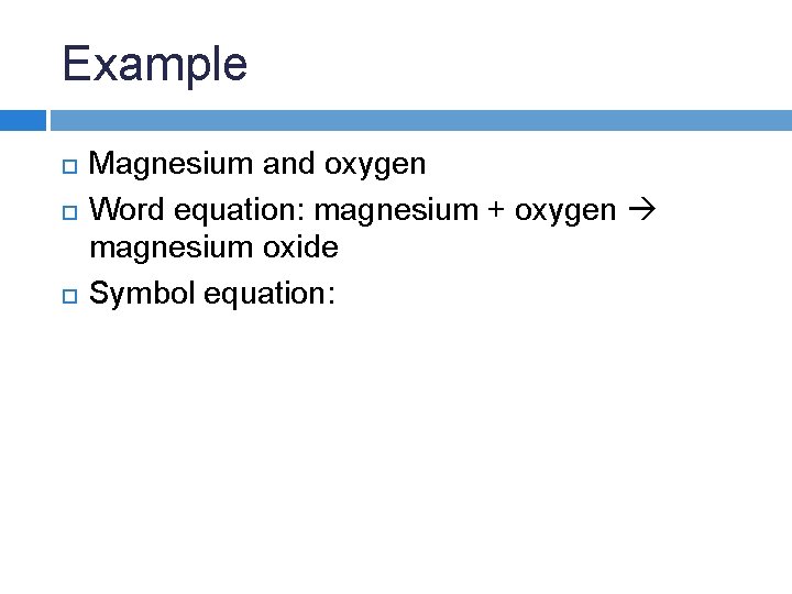 Example Magnesium and oxygen Word equation: magnesium + oxygen magnesium oxide Symbol equation: 