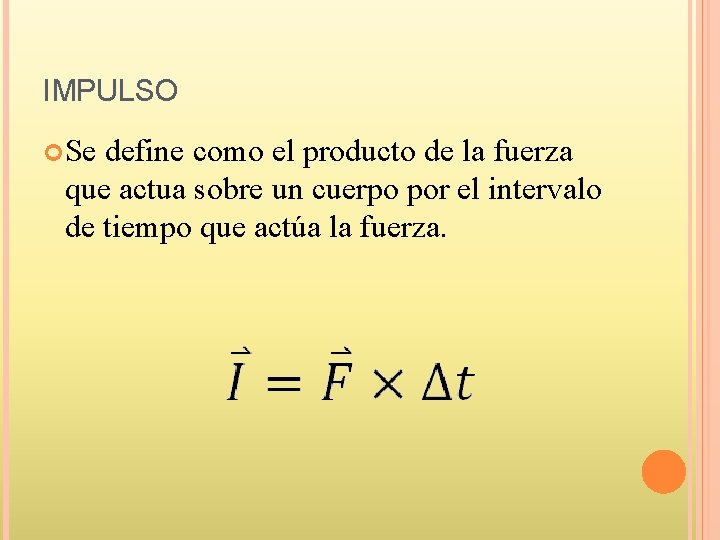 IMPULSO Se define como el producto de la fuerza que actua sobre un cuerpo