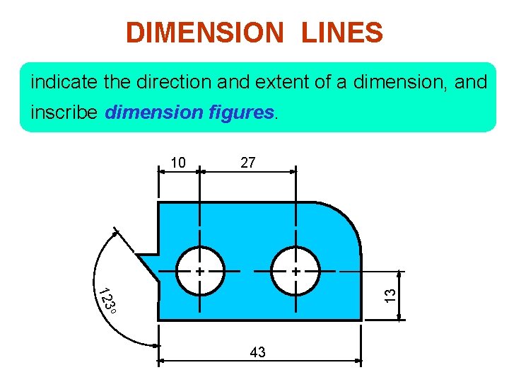 DIMENSION LINES indicate the direction and extent of a dimension, and inscribe dimension figures.
